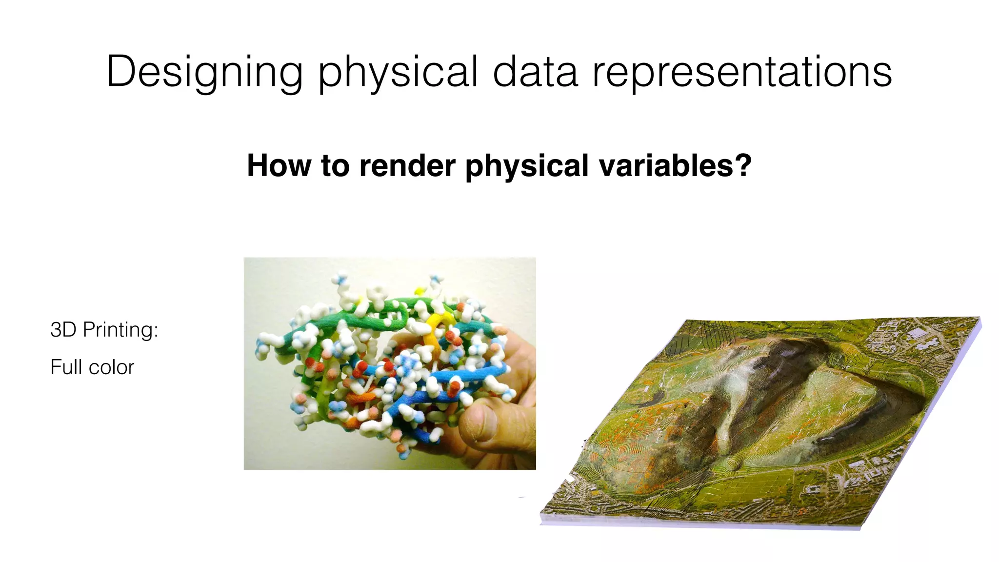 Designing physical data representations
How to render physical variables?
3D Printing: 
 
Full color
 