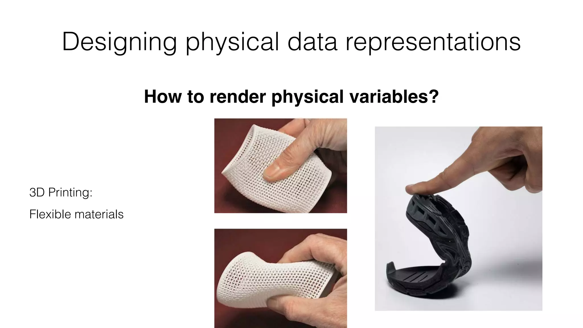 Designing physical data representations
How to render physical variables?
3D Printing: 
 
Flexible materials
 