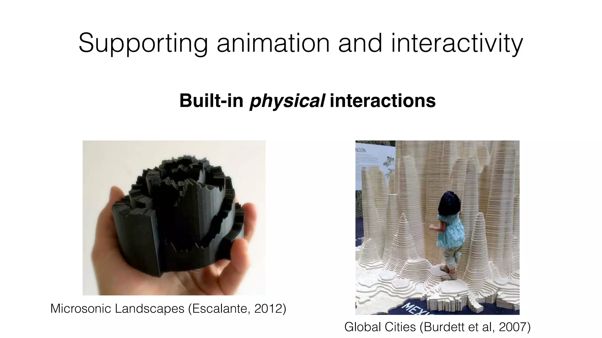 Built-in physical interactions
Supporting animation and interactivity
Microsonic Landscapes (Escalante, 2012)
Global Cities (Burdett et al, 2007)
 