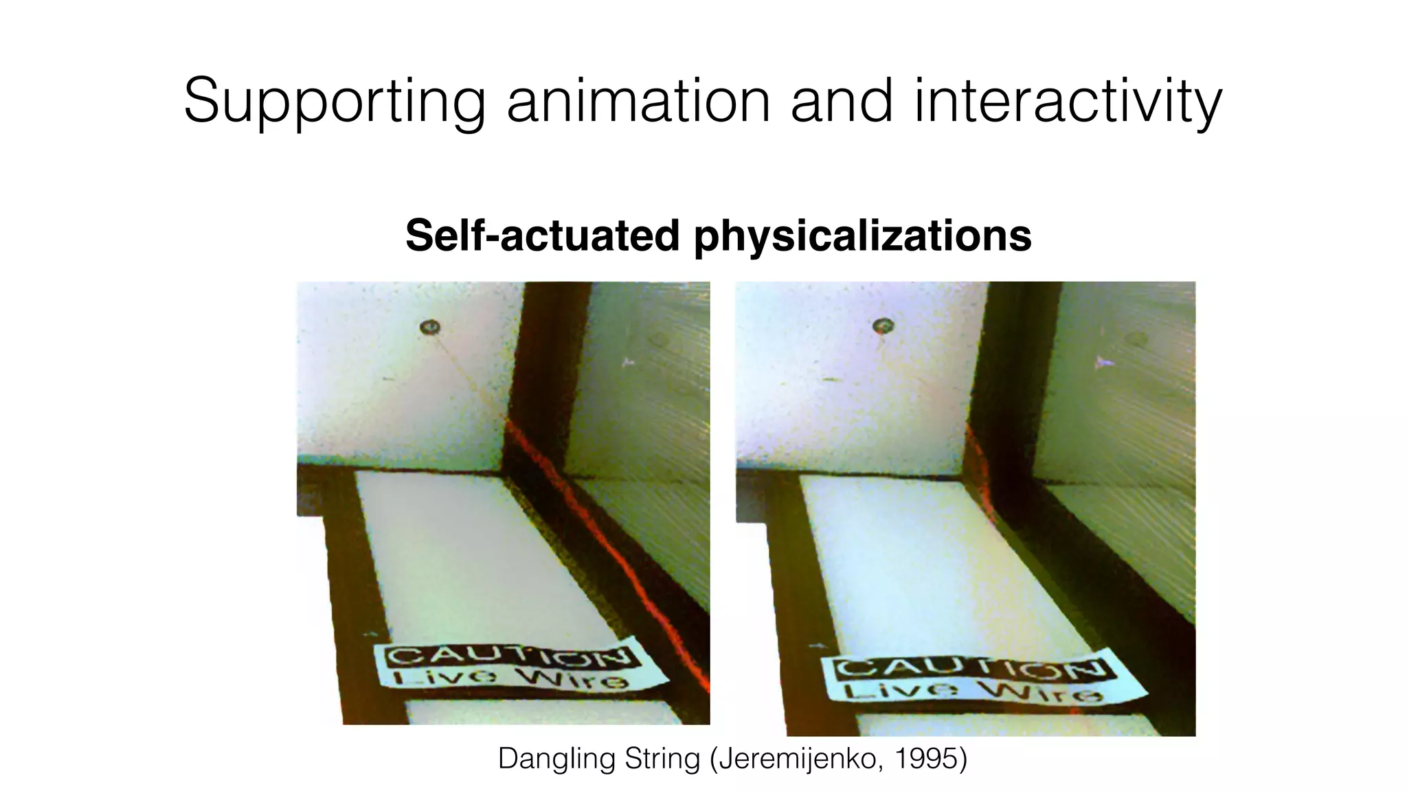 Supporting animation and interactivity
Dangling String (Jeremijenko, 1995)
Self-actuated physicalizations
 