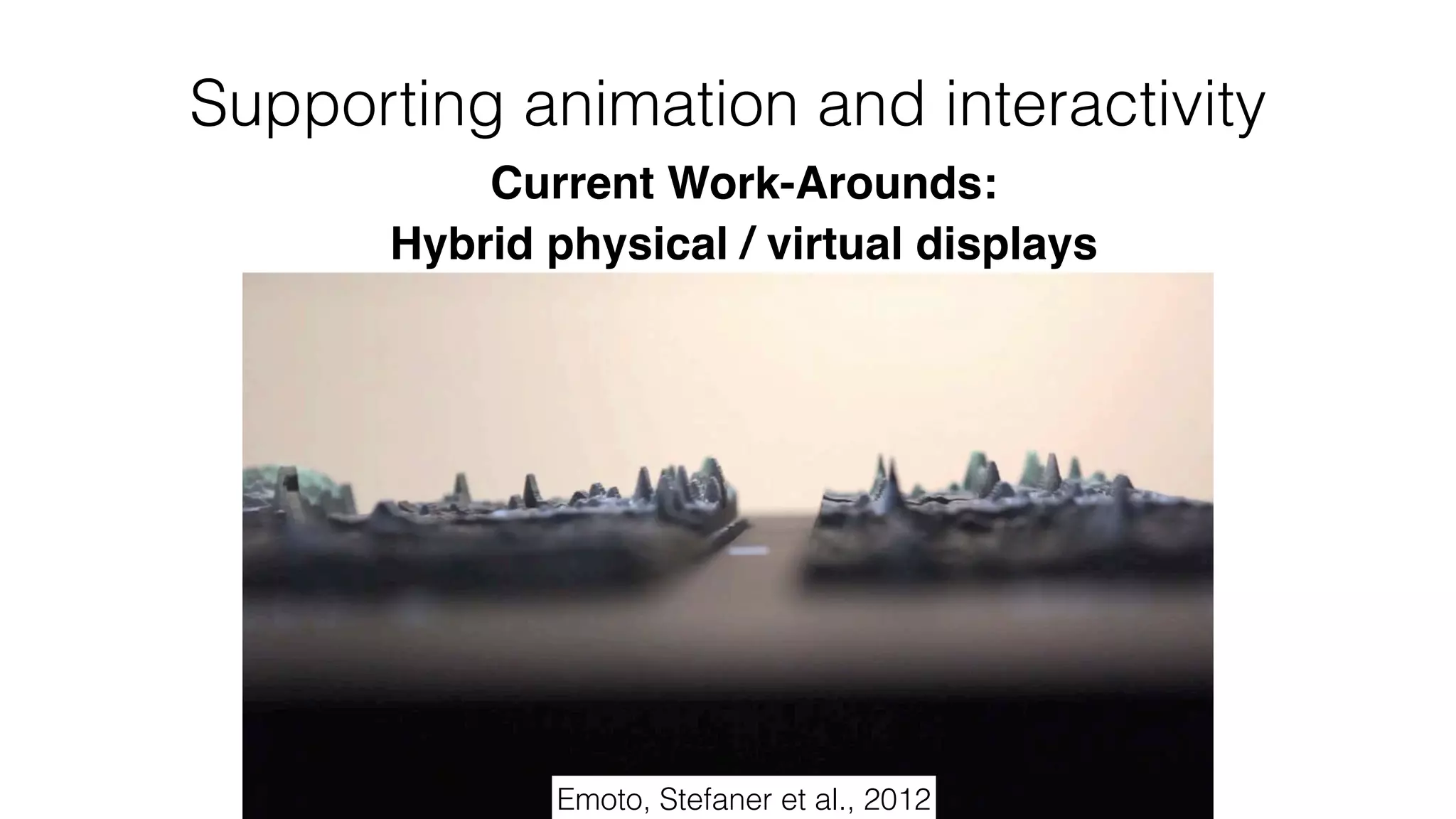 Hybrid physical / virtual displays
Supporting animation and interactivity
Emoto, Stefaner et al., 2012
Current Work-Arounds:
 