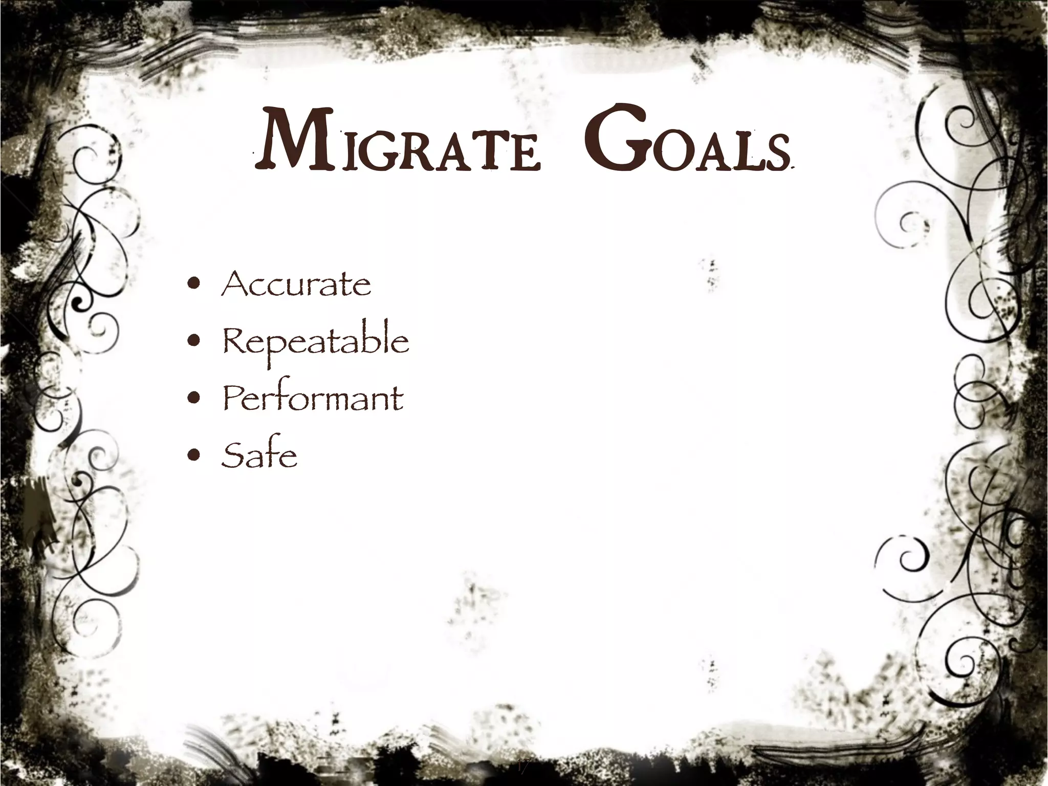 Migrate Goals 
17 
• Accurate 
• Repeatable 
• Performant 
• Safe 
 