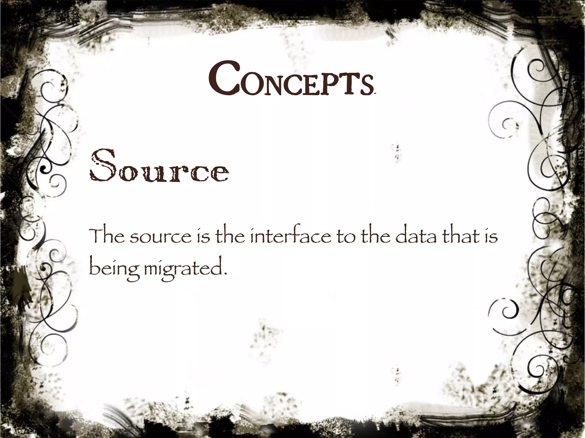 Concepts 
Source 
The source is the interface to the data that is 
being migrated. 
18 
 