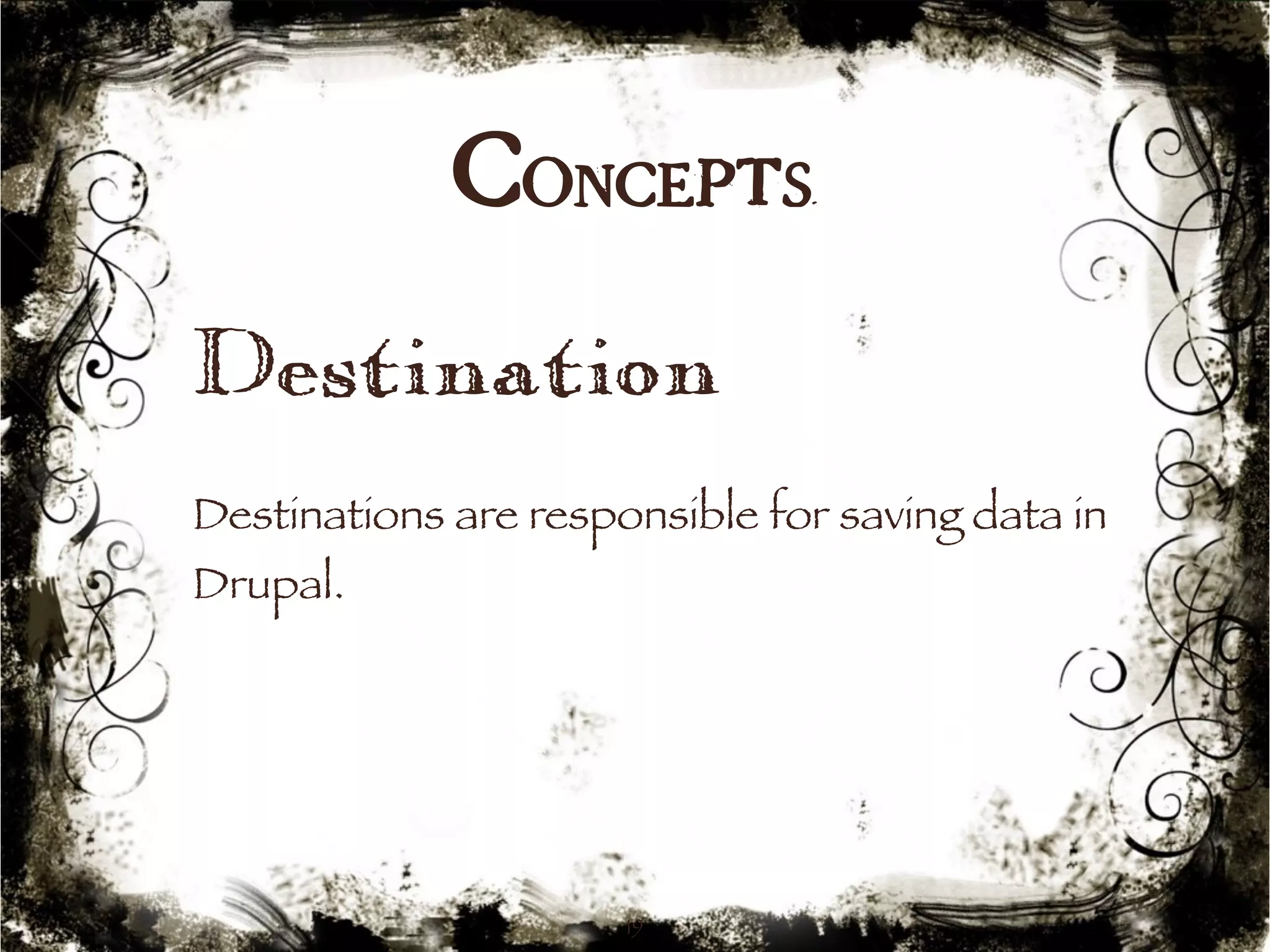 Concepts 
Destination 
Destinations are responsible for saving data in 
Drupal. 
19 
 