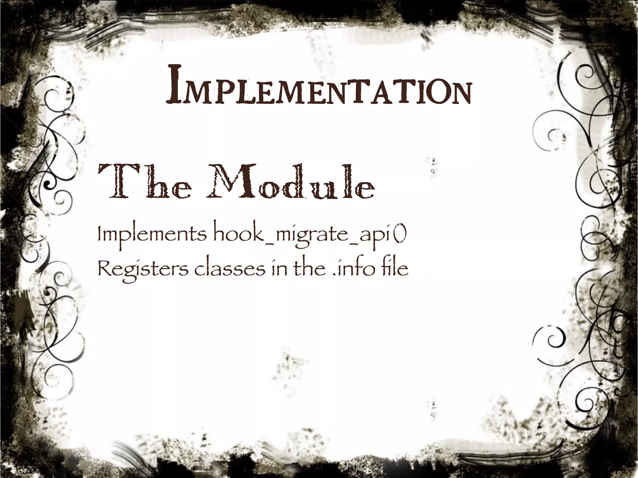 Implementation 
The Module 
Implements hook_migrate_api() 
Registers classes in the .info file 
21 
 