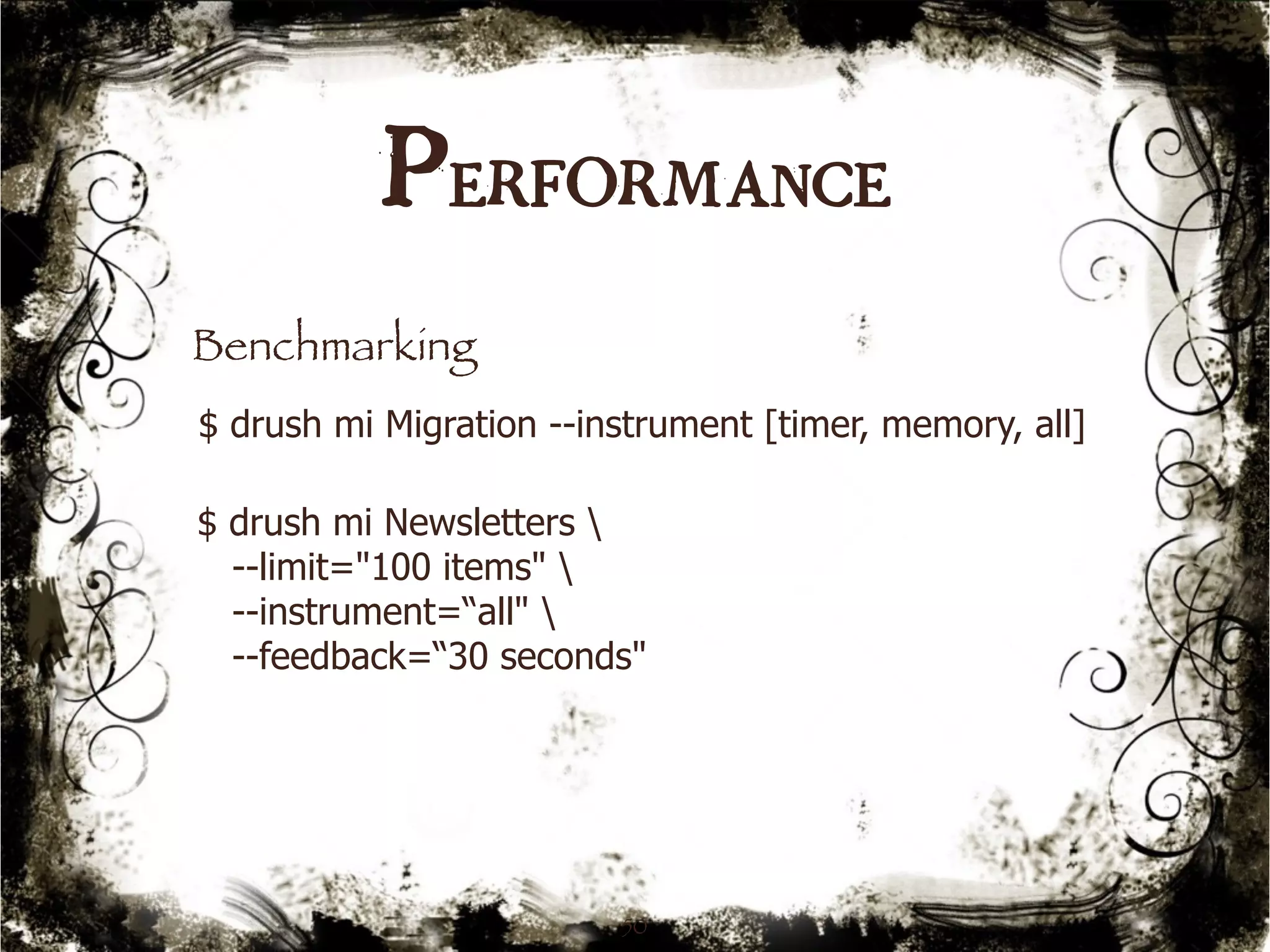 Performance 
Benchmarking 
$ drush mi Migration --instrument [timer, memory, all] 
$ drush mi Newsletters  
--limit="100 items"  
--instrument=“all"  
--feedback=“30 seconds" 
50 
 