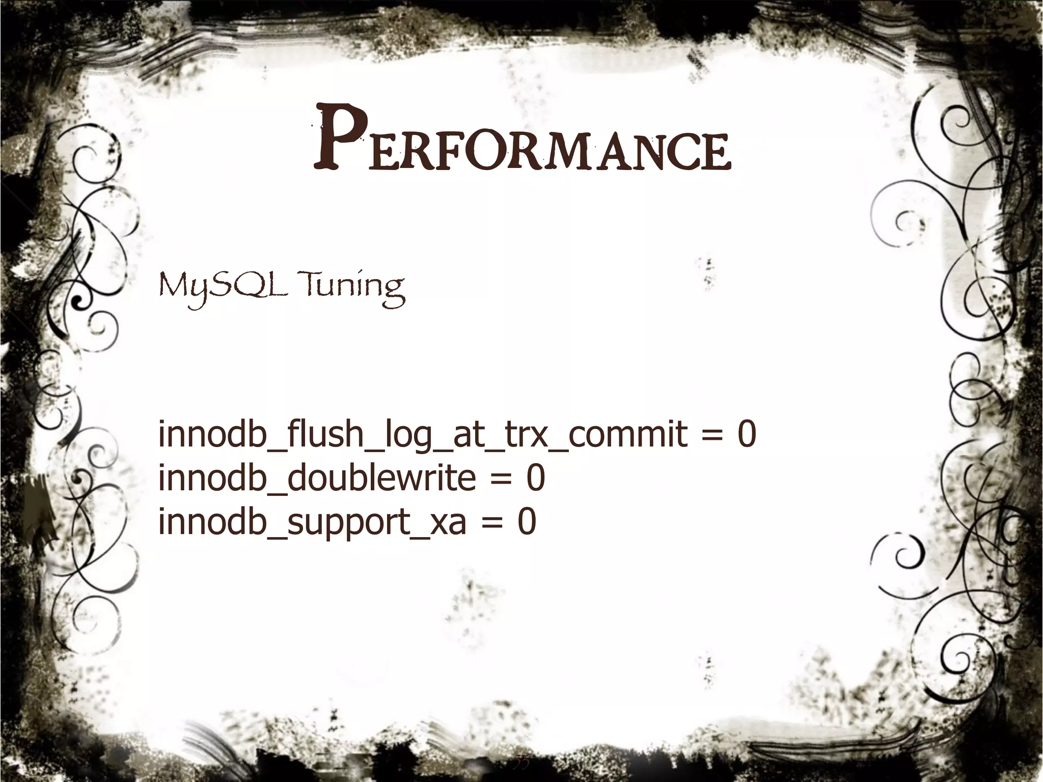 Performance 
53 
MySQL Tuning 
innodb_flush_log_at_trx_commit = 0 
innodb_doublewrite = 0 
innodb_support_xa = 0 
 