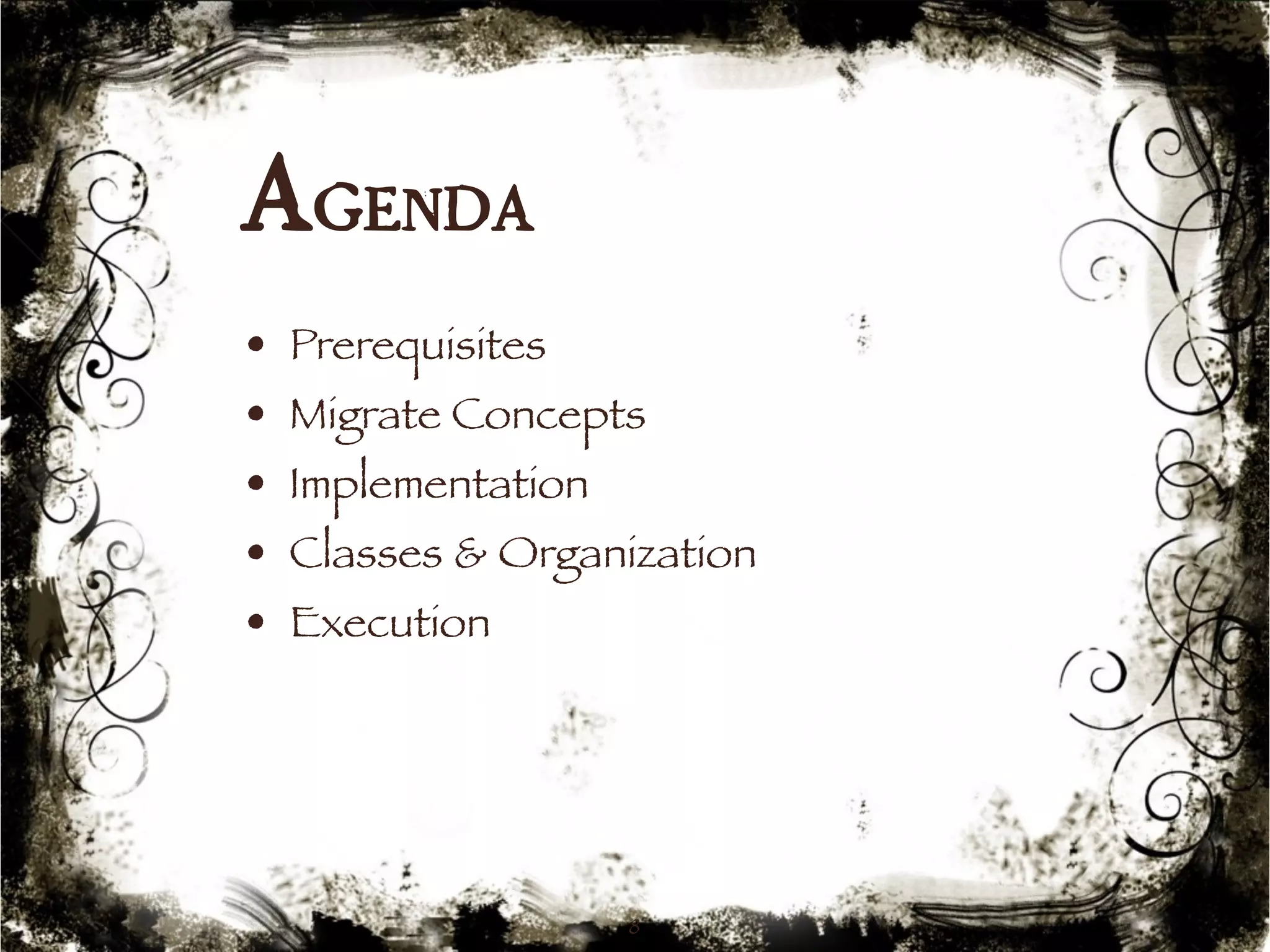 Agenda 
• Prerequisites 
• Migrate Concepts 
• Implementation 
• Classes & Organization 
• Execution 
8 
 