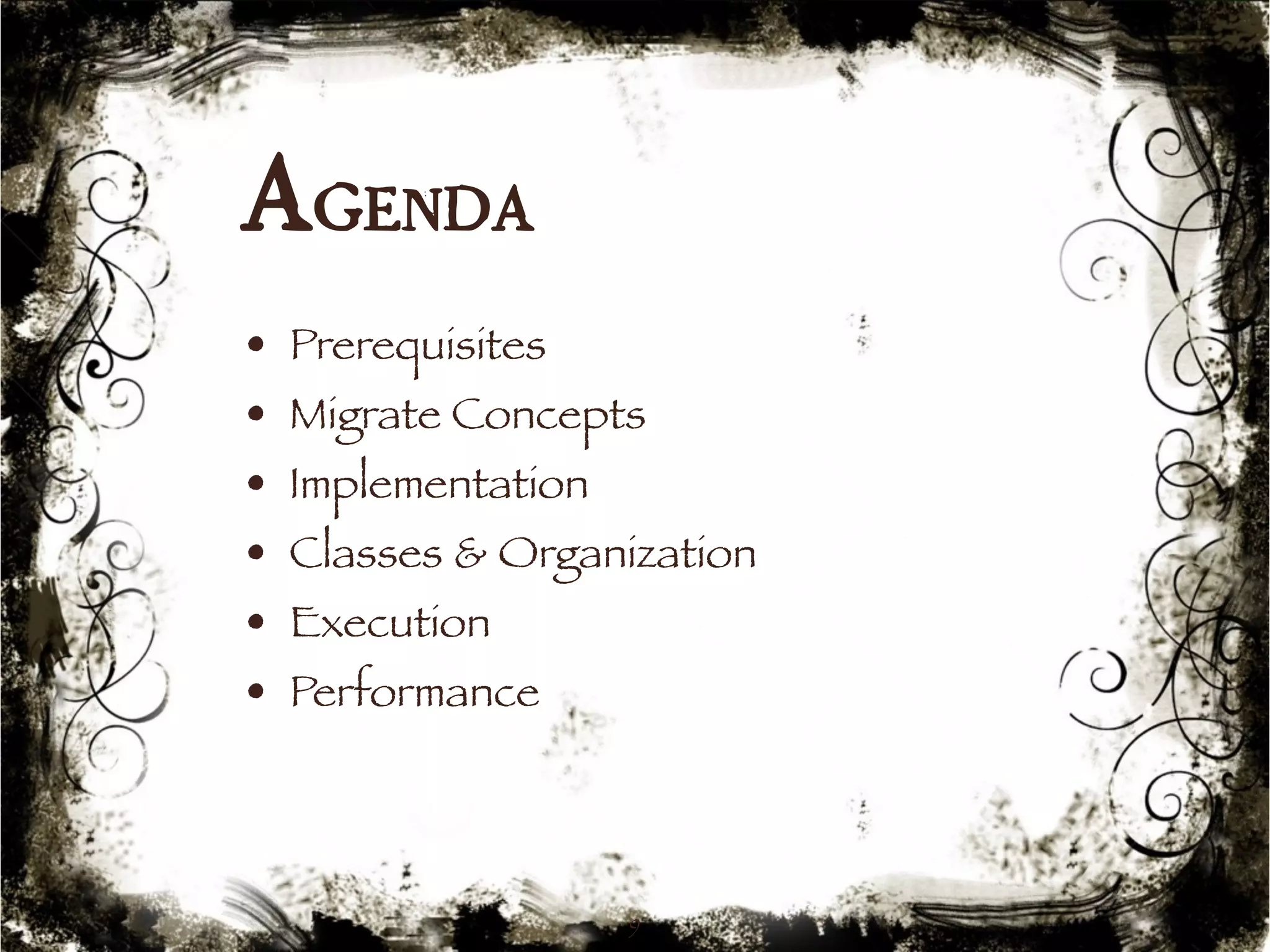 Agenda 
• Prerequisites 
• Migrate Concepts 
• Implementation 
• Classes & Organization 
• Execution 
• Performance 
9 
 