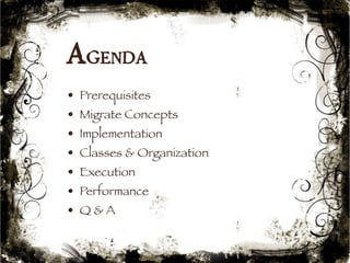 Agenda 
• Prerequisites 
• Migrate Concepts 
• Implementation 
• Classes & Organization 
• Execution 
• Performance 
• Q & A 
10 
 