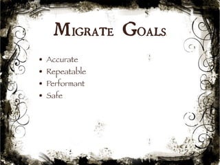 Migrate Goals 
17 
• Accurate 
• Repeatable 
• Performant 
• Safe 
 