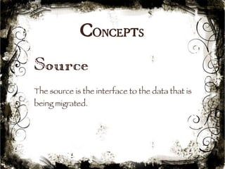 Concepts 
Source 
The source is the interface to the data that is 
being migrated. 
18 
 