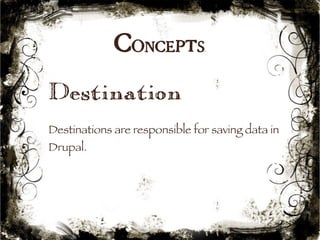 Concepts 
Destination 
Destinations are responsible for saving data in 
Drupal. 
19 
 