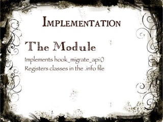 Implementation 
The Module 
Implements hook_migrate_api() 
Registers classes in the .info file 
21 
 