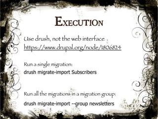 Execution 
Use drush, not the web interface 
https://www.drupal.org/node/1806824 
Run a single migration: 
drush migrate-import Subscribers 
Run all the migrations in a migration group: 
drush migrate-import --group newsletters 
49 
 