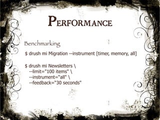 Performance 
Benchmarking 
$ drush mi Migration --instrument [timer, memory, all] 
$ drush mi Newsletters  
--limit="100 items"  
--instrument=“all"  
--feedback=“30 seconds" 
50 
 