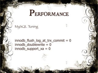 Performance 
53 
MySQL Tuning 
innodb_flush_log_at_trx_commit = 0 
innodb_doublewrite = 0 
innodb_support_xa = 0 
 