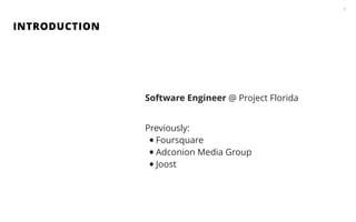 INTRODUCTION
2
Software Engineer @ Project Florida
!
Previously:
•Foursquare
•Adconion Media Group
•Joost
 