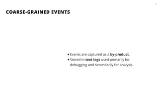 COARSE-GRAINED EVENTS
21
•Events are captured as a by-product.
•Stored in text logs used primarily for
debugging and secondarily for analysis.
 