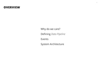 OVERVIEW
3
Why do we care?
Deﬁning Data Pipeline
Events
System Architecture
 