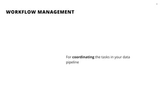 WORKFLOW MANAGEMENT
39
For coordinating the tasks in your data
pipeline
 