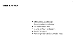 WHY KAFKA?
53
• https://kafka.apache.org/
documentation.html#design
• Pull model works well
• Easy to conﬁgure and deploy
• Good JVM support
• Well-integrated with the LinkedIn stack
 
