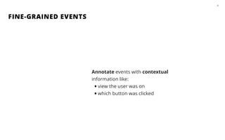 FINE-GRAINED EVENTS
25
Annotate events with contextual
information like:
•view the user was on
•which button was clicked
 