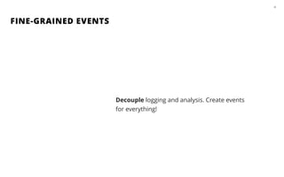FINE-GRAINED EVENTS
26
Decouple logging and analysis. Create events
for everything!
 