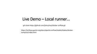 Live Demo – Local runner…
git clone https://github.com/johnjzhao/docker-airflow.git
https://airflow.apache.org/docs/apache-airflow/stable/howto/docker-
compose/index.html
 