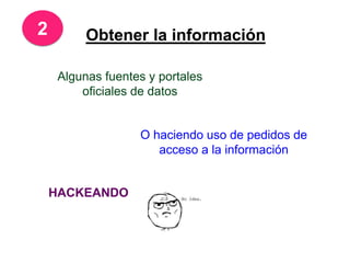 2 Obtener la información
Algunas fuentes y portales
oficiales de datos
O haciendo uso de pedidos de
acceso a la información
HACKEANDO
 