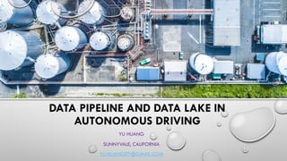 DATA PIPELINE AND DATA LAKE IN
AUTONOMOUS DRIVING
YU HUANG
SUNNYVALE, CALIFORNIA
YU.HUANG07@GMAIL.COM
 