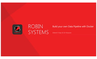ROBIN
SYSTEMS
Build your own Data Pipeline with Docker
Adeesh Fulay & Giri Kesavan
 