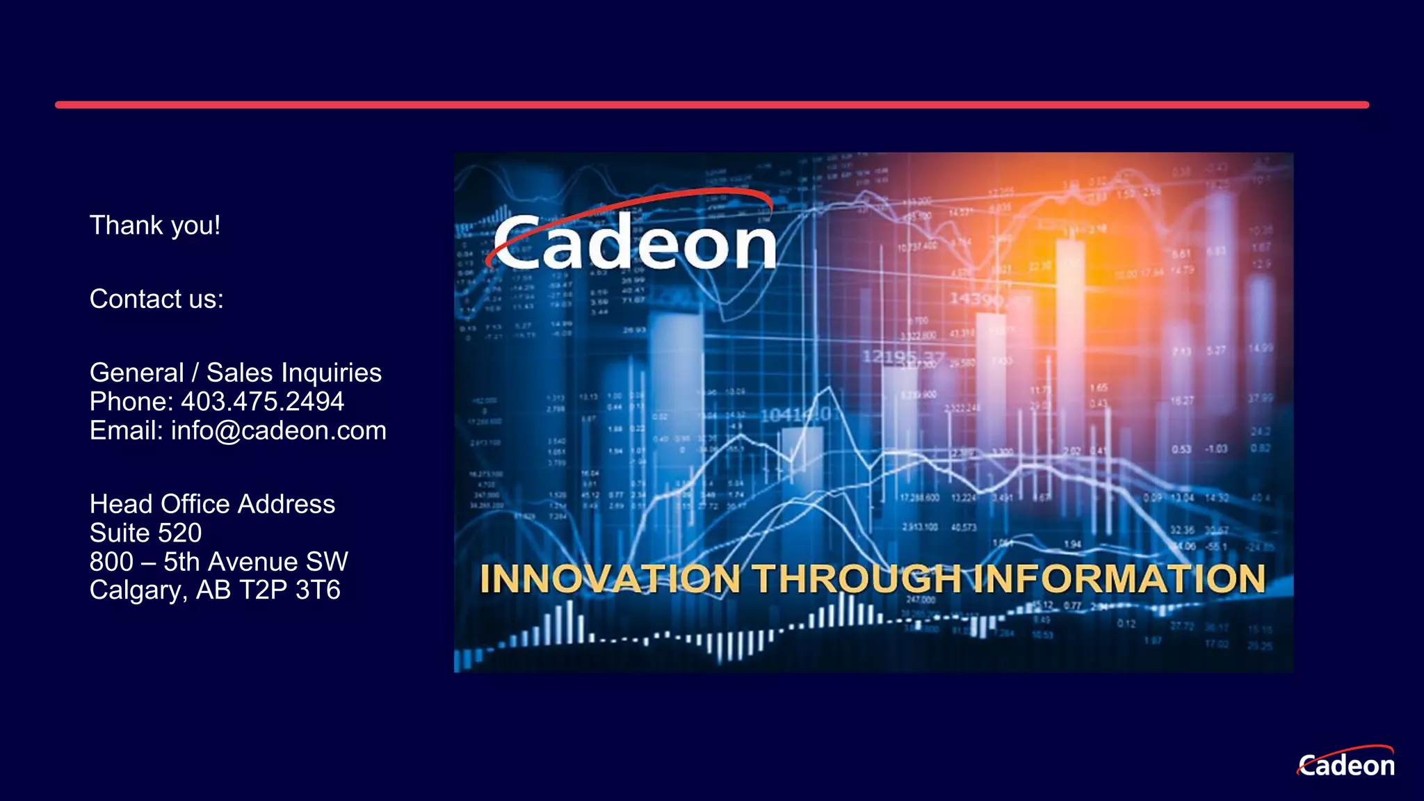Thank you!
Contact us:
General / Sales Inquiries
Phone: 403.475.2494
Email: info@cadeon.com
Head Office Address
Suite 520
800 – 5th Avenue SW
Calgary, AB T2P 3T6
 