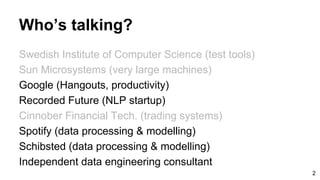 Who’s talking?
Swedish Institute of Computer Science (test tools)
Sun Microsystems (very large machines)
Google (Hangouts,...