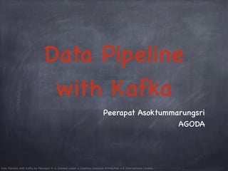 Data Pipeline with Kafka by Peerapat A. is licensed under a Creative Commons Attribution 4.0 International License.
Data Pipeline
with Kafka
Peerapat Asoktummarungsri
AGODA
 