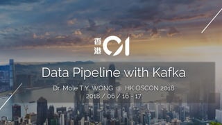 Data Pipeline with Kafka
Dr. Mole T.Y. WONG @ HK OSCON 2018
2018 / 06 / 16 - 17
1
 