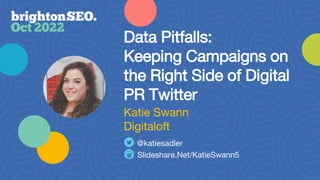 Data Pitfalls:
Keeping Campaigns on
the Right Side of Digital
PR Twitter
Slideshare.Net/KatieSwann5
@katiesadler
Katie Swann
Digitaloft
 