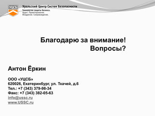Благодарю  за  внимание!
Вопросы?
Антон  Ёркин
ООО  «УЦСБ»
620026,  Екатеринбург,  ул.  Ткачей,  д.6
Тел.:  +7  (343)  379-­98-­34
Факс:  +7  (343)  382-­05-­63
info@ussc.ru
www.USSC.ru
 