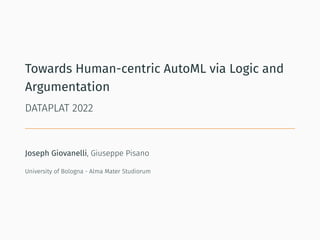 Towards Human-centric AutoML via Logic and
Argumentation
DATAPLAT 2022
Joseph Giovanelli, Giuseppe Pisano
University of Bologna - Alma Mater Studiorum
 