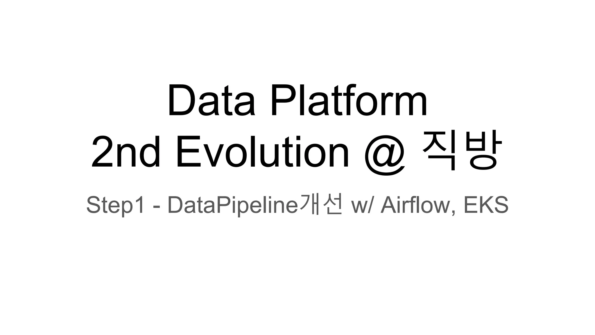 Data Platform
2nd Evolution @ 직방
Step1 - DataPipeline개선 w/ Airflow, EKS
 
