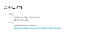 Airflow ETL
- 추천
- EMR script, Glue, Fargate, K8S
- S3 unLoad, Load
- 비추
- task에서 데이터 가져오는거
- https://www.mydatahack.com/how-to-bulk-load-data-with-jdbc-and-python/
 