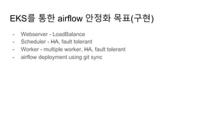 EKS를 통한 airflow 안정화 목표(구현)
- Webserver - LoadBalance
- Scheduler - HA, fault tolerant
- Worker - multiple worker, HA, fault tolerant
- airflow deployment using git sync
 