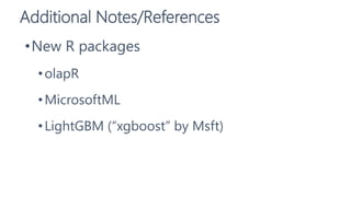 Additional Notes/References
•New R packages
•olapR
•MicrosoftML
•LightGBM (“xgboost” by Msft)
 
