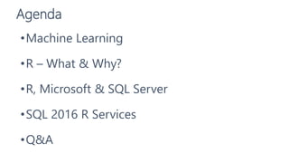 Agenda
•Machine Learning
•R – What & Why?
•R, Microsoft & SQL Server
•SQL 2016 R Services
•Q&A
 