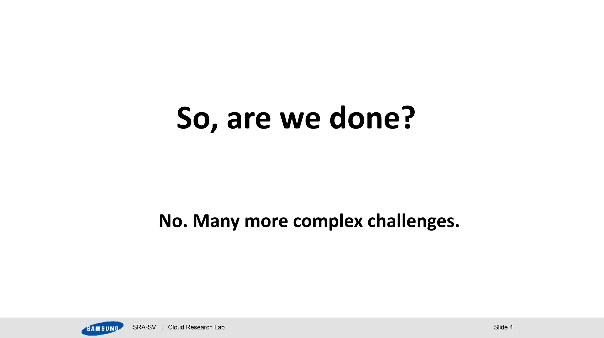 SRA-SV | Cloud Research Lab Slide 4
So, are we done?
No. Many more complex challenges.
 