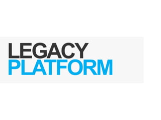 LEGACY
PLATFORM
 