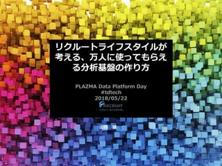 リクルートライフスタイルが
考える、万人に使ってもらえ
る分析基盤の作り方
PLAZMA Data Platform Day
#tdtech
2018/05/22
山田 雄
 