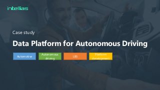 Data Platform for Autonomous Driving
Case study
Automotive
Autonomous
driving
LBS
Platform
development
 