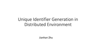 Unique Identifier Generation in
Distributed Environment
Jianhan Zhu
 