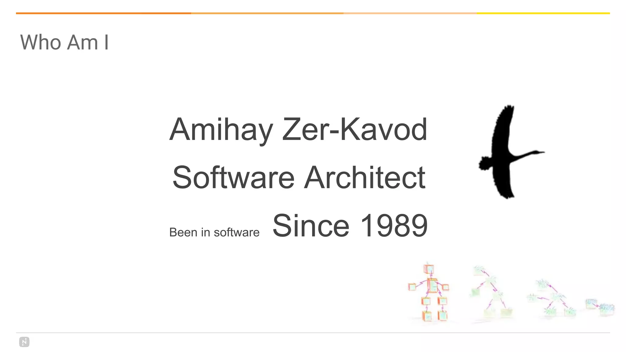 Amihay Zer-Kavod
Software Architect
Been in software Since 1989
Who Am I
 